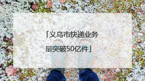 义乌市快递业务量突破50亿件